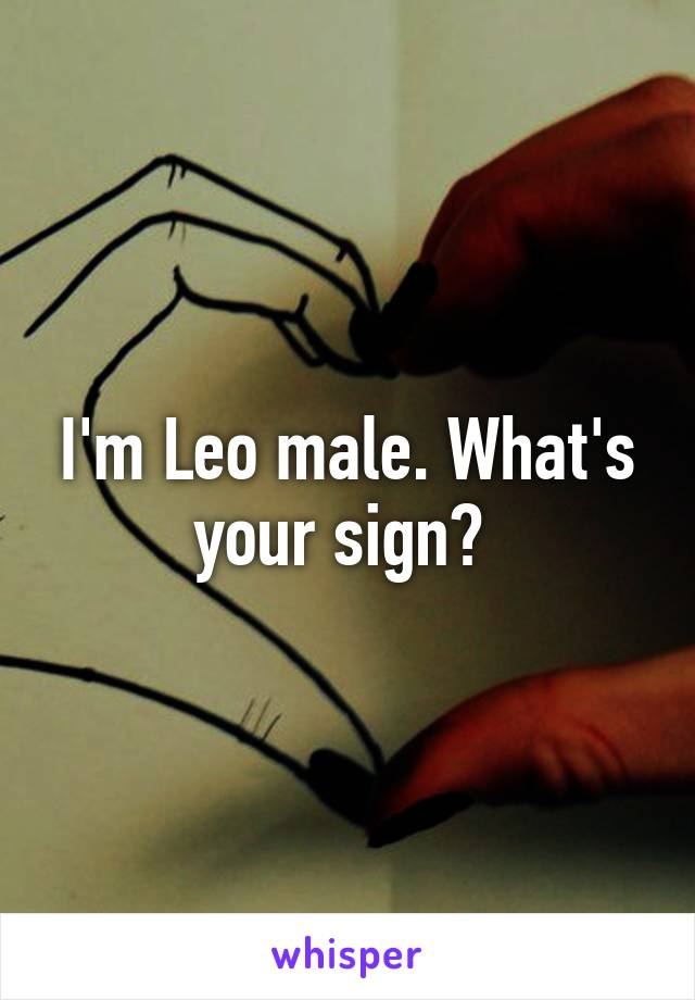 I'm Leo male. What's your sign? 