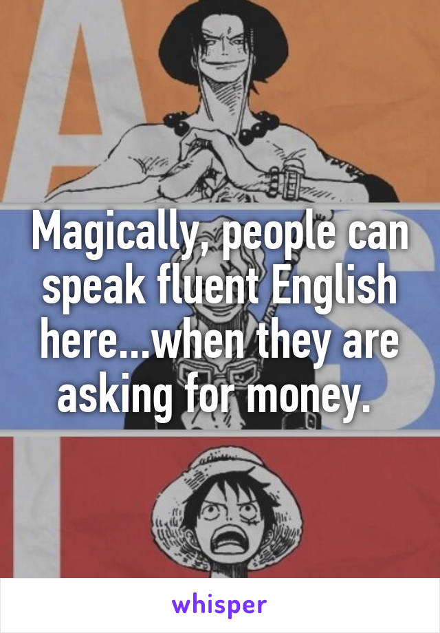 Magically, people can speak fluent English here...when they are asking for money. 