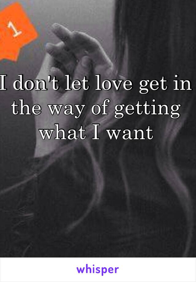 I don't let love get in the way of getting what I want 