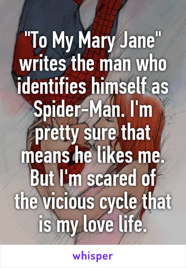 "To My Mary Jane" writes the man who identifies himself as Spider-Man. I'm pretty sure that means he likes me.
But I'm scared of the vicious cycle that is my love life.