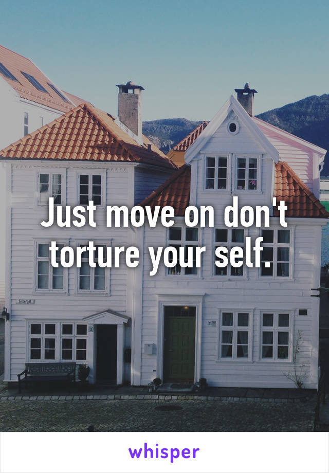 Just move on don't torture your self. 