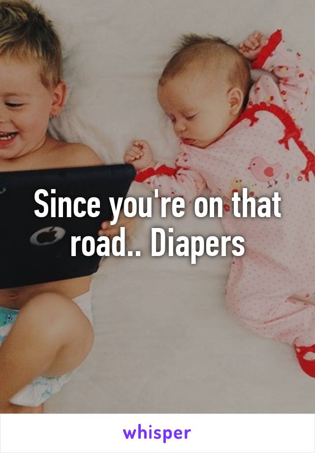 Since you're on that road.. Diapers