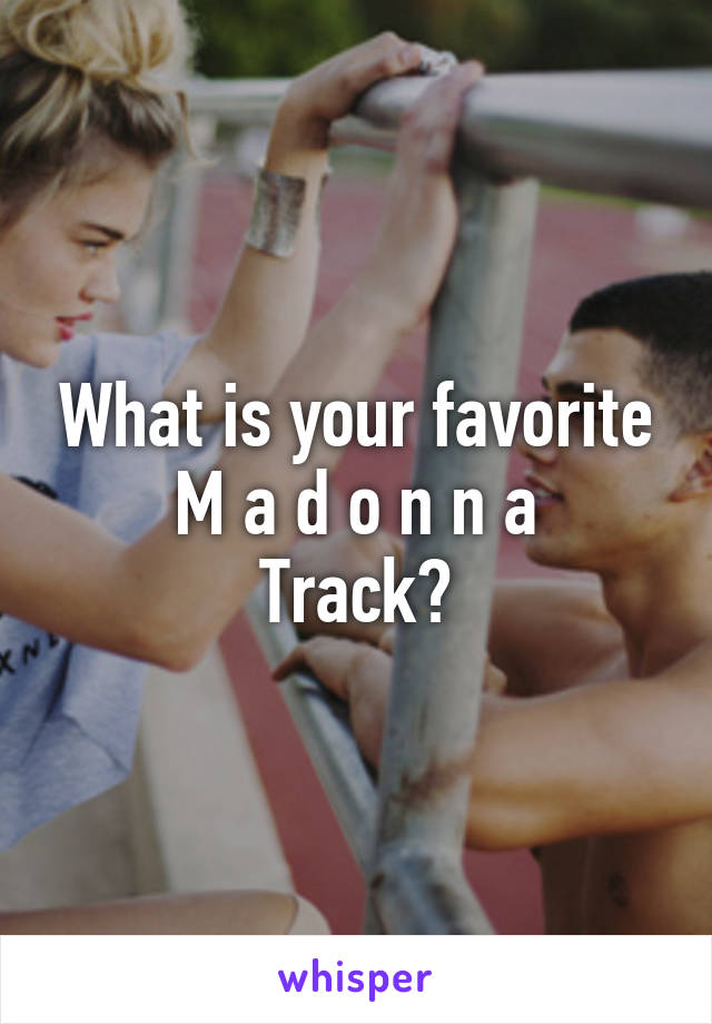 What is your favorite
M a d o n n a
Track?