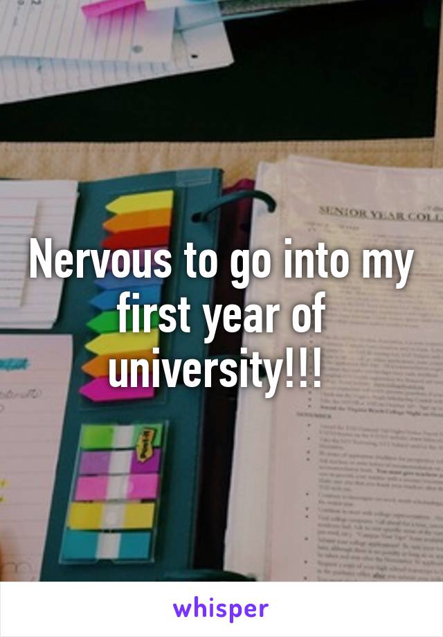 Nervous to go into my first year of university!!! 