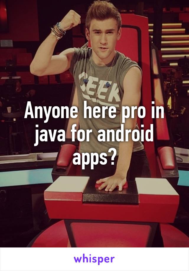 Anyone here pro in java for android apps?