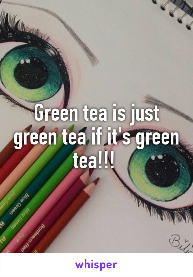 Green tea is just green tea if it's green tea!!! 