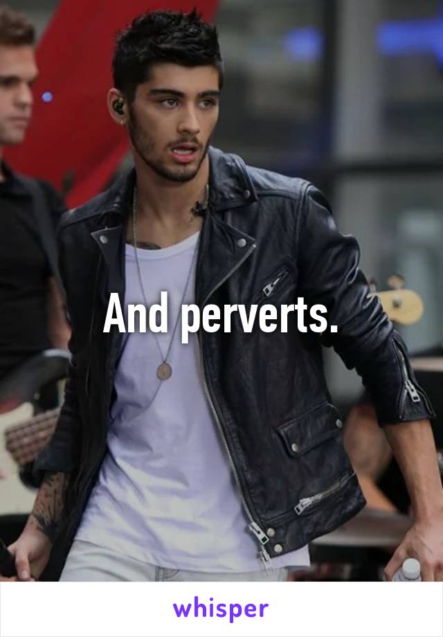 And perverts.