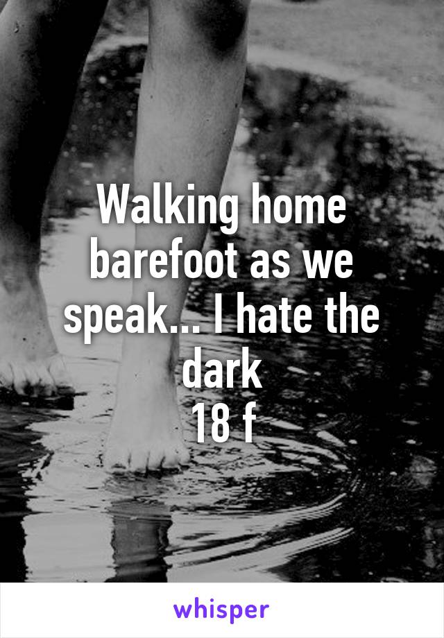 Walking home barefoot as we speak... I hate the dark
18 f