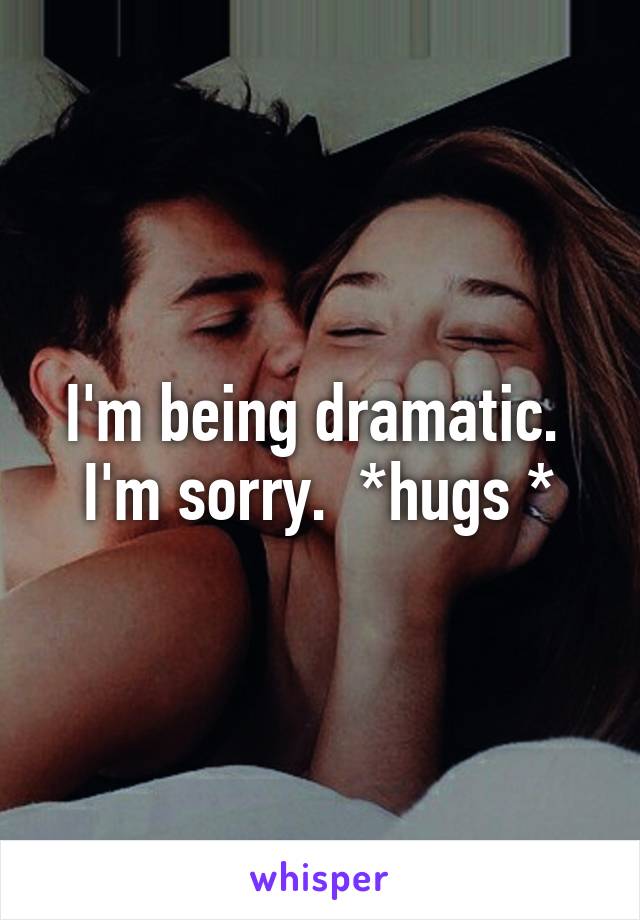 I'm being dramatic.  I'm sorry.  *hugs *