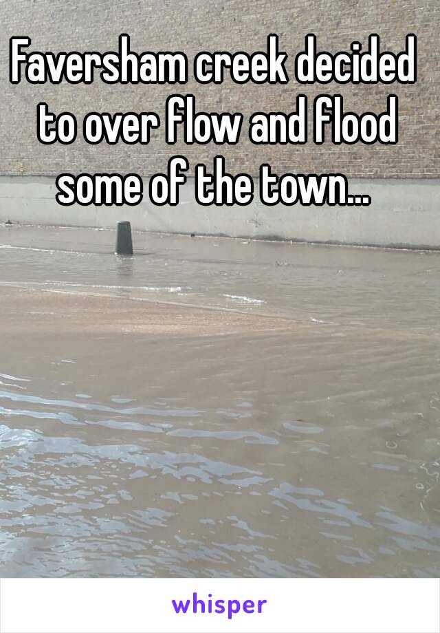 Faversham creek decided to over flow and flood some of the town... 