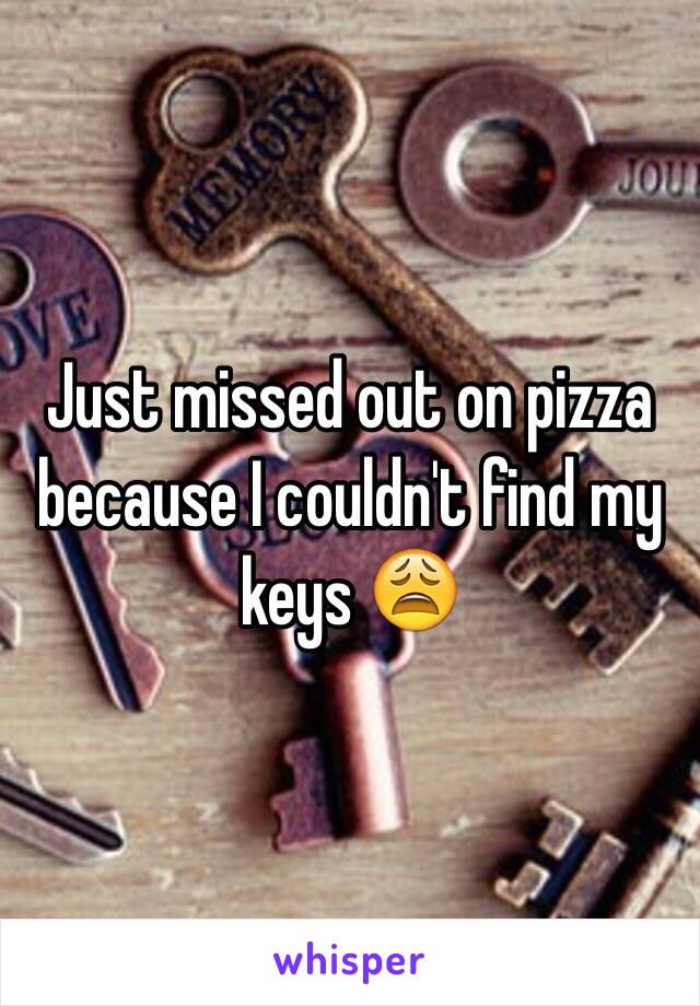 Just missed out on pizza because I couldn't find my keys 😩