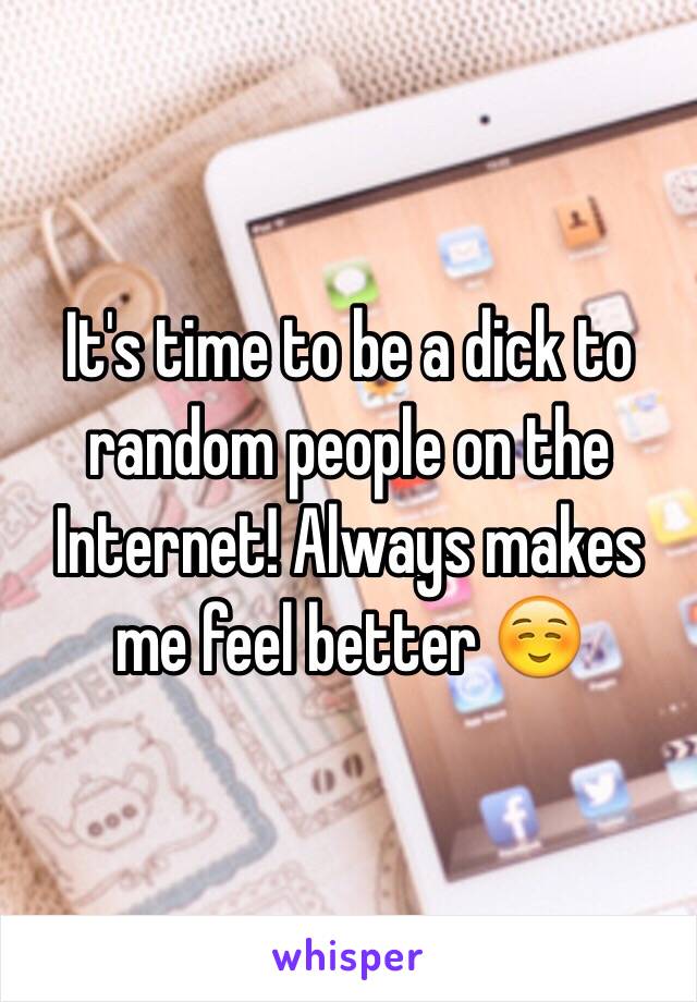 It's time to be a dick to random people on the Internet! Always makes me feel better ☺️