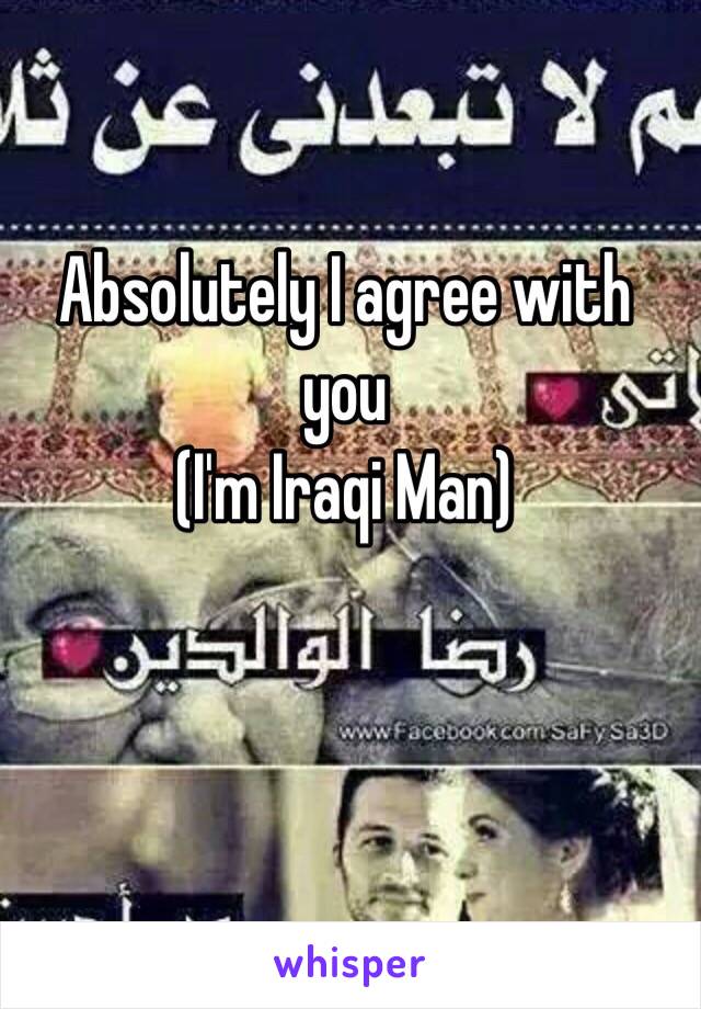 Absolutely I agree with you 
(I'm Iraqi Man)