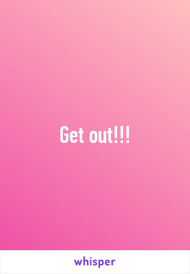 Get out!!!