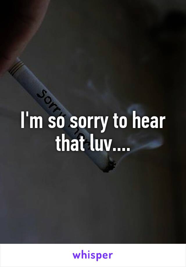 I'm so sorry to hear that luv....