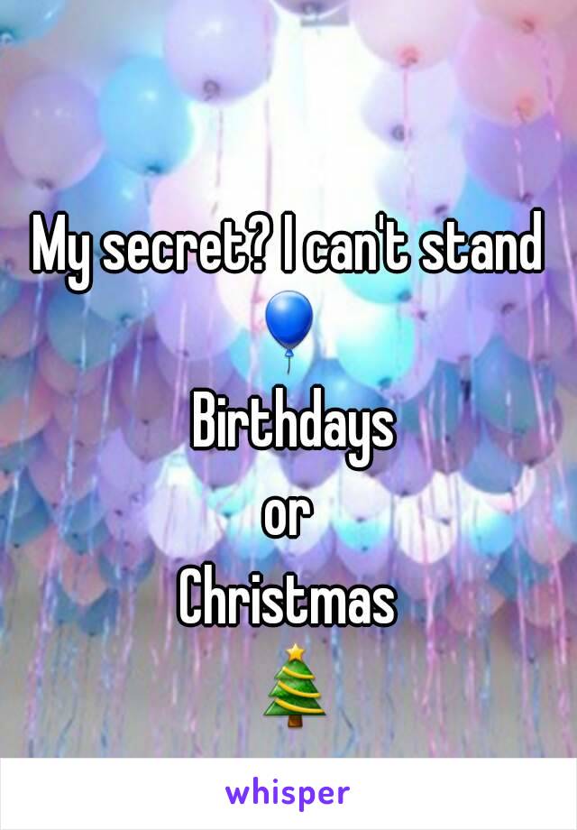 My secret? I can't stand
🎈 Birthdays
or
Christmas 🎄.