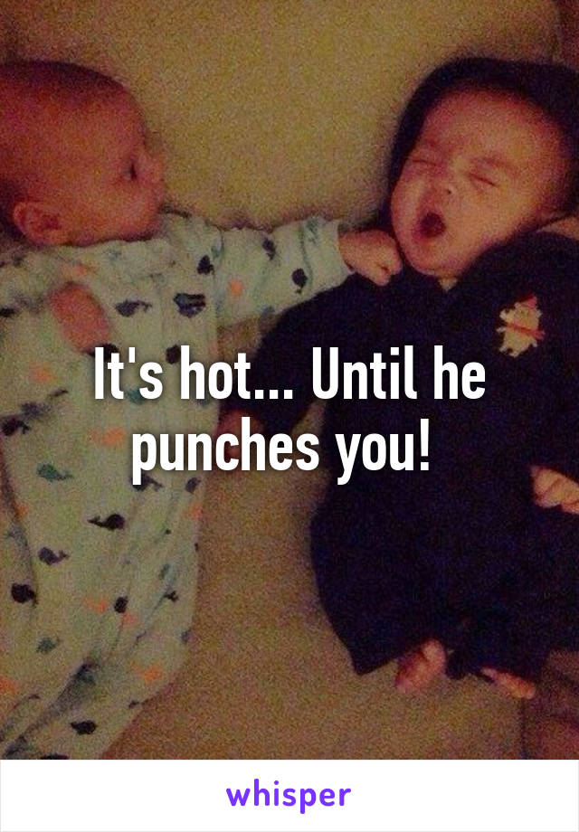 It's hot... Until he punches you! 