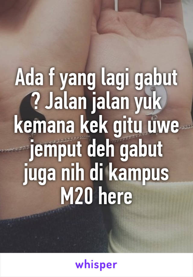 Ada f yang lagi gabut ? Jalan jalan yuk kemana kek gitu uwe jemput deh gabut juga nih di kampus M20 here