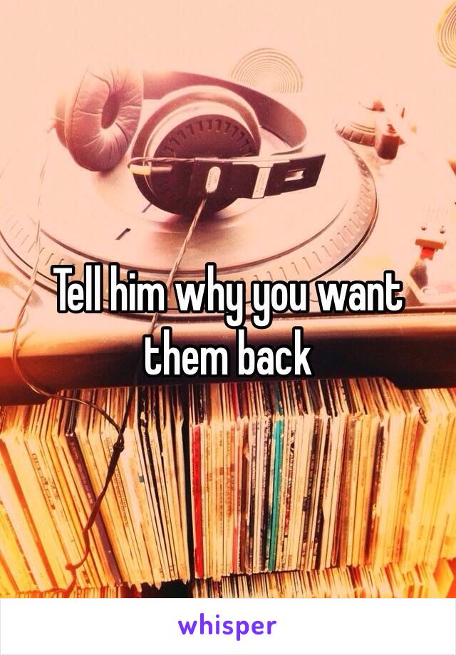 Tell him why you want them back 