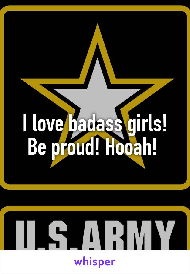 I love badass girls! Be proud! Hooah! 