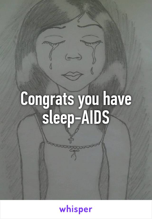 Congrats you have sleep-AIDS