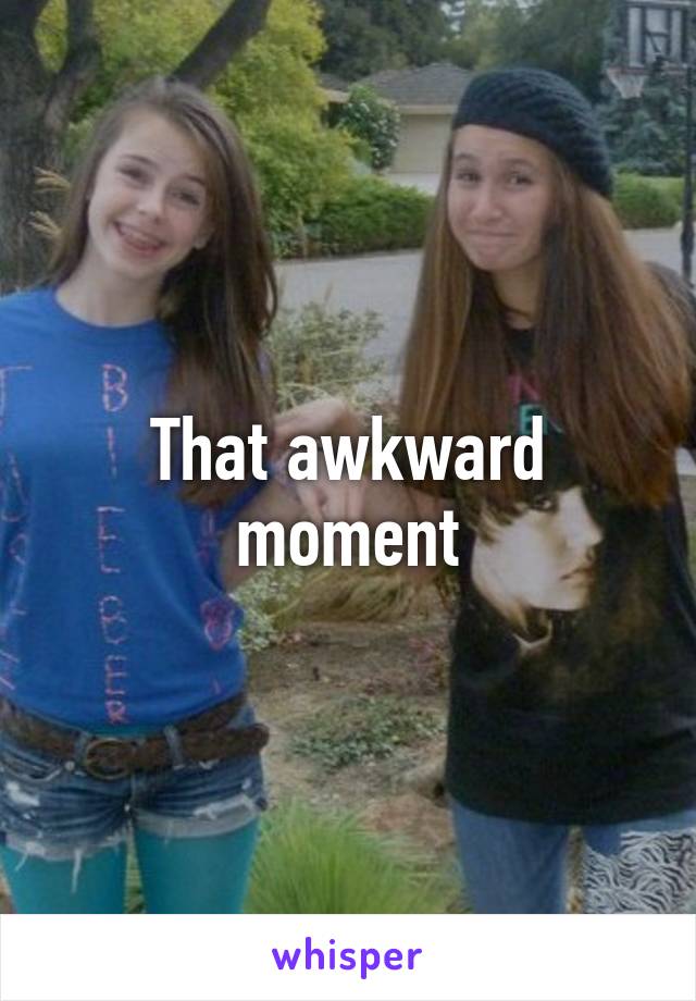 That awkward moment