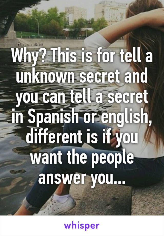 Why? This is for tell a unknown secret and you can tell a secret in Spanish or english, different is if you want the people answer you...