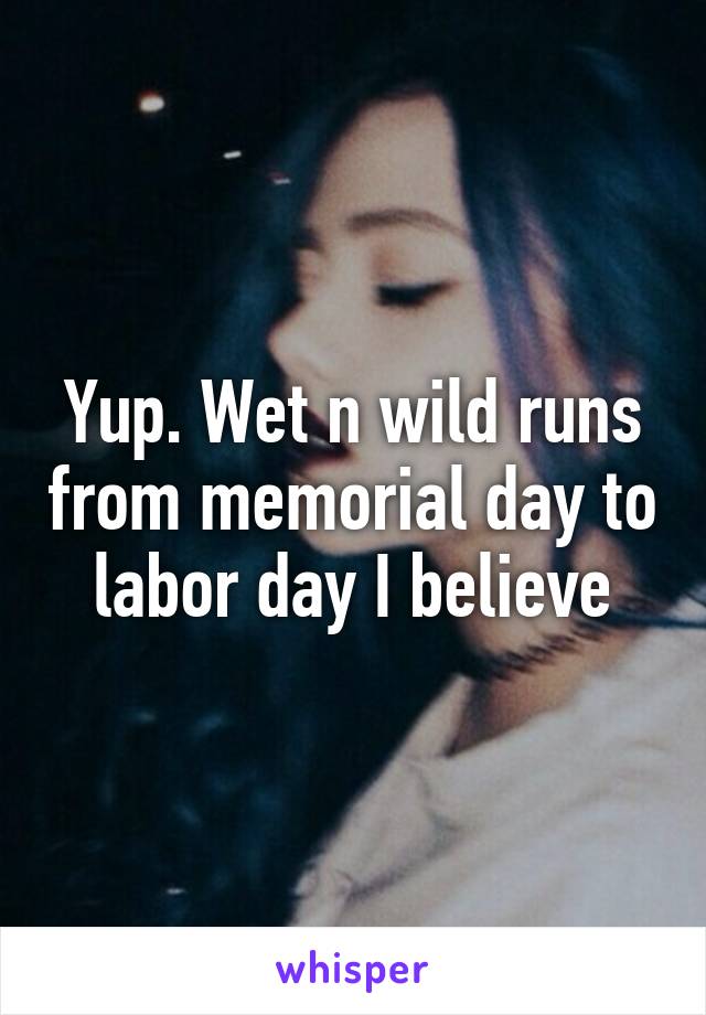 Yup. Wet n wild runs from memorial day to labor day I believe