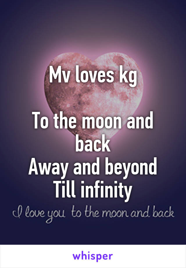 Mv loves kg

To the moon and back
Away and beyond
Till infinity