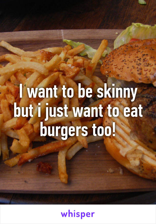 I want to be skinny but i just want to eat burgers too!