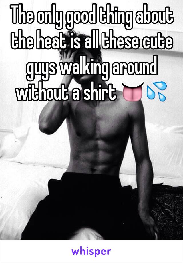 The only good thing about the heat is all these cute guys walking around without a shirt 👅💦