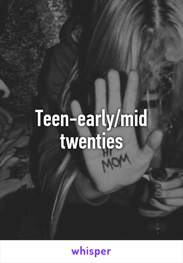 Teen-early/mid twenties