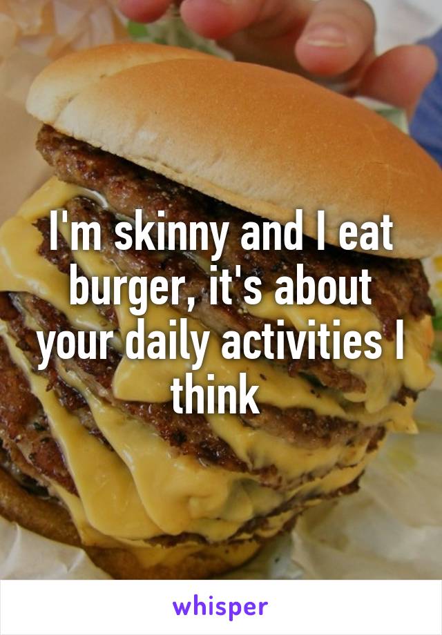 I'm skinny and I eat burger, it's about your daily activities I think 