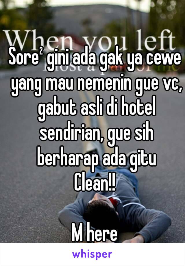 Sore² gini ada gak ya cewe yang mau nemenin gue vc, gabut asli di hotel sendirian, gue sih berharap ada gitu
Clean!!

M here