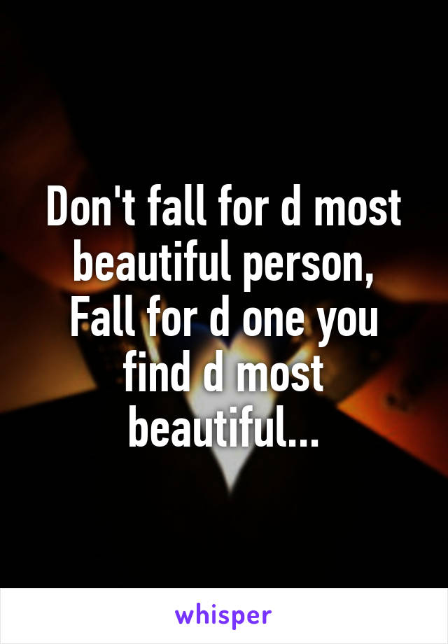 Don't fall for d most beautiful person,
Fall for d one you find d most beautiful...