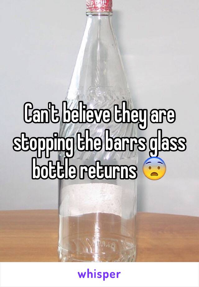 Can't believe they are stopping the barrs glass bottle returns 😨