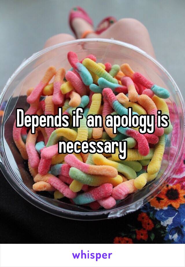 Depends if an apology is necessary 