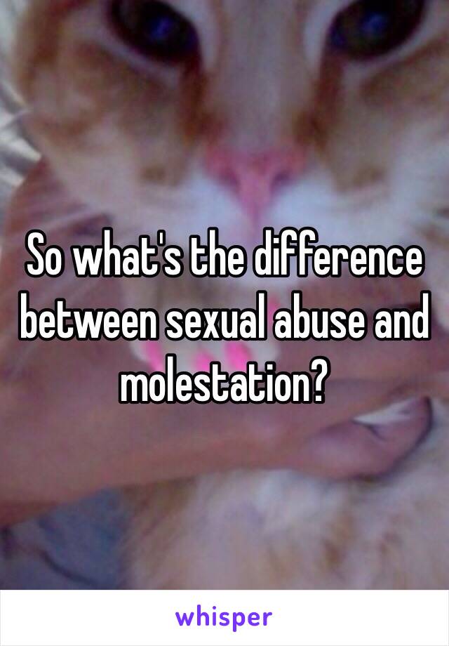 So what's the difference between sexual abuse and molestation? 