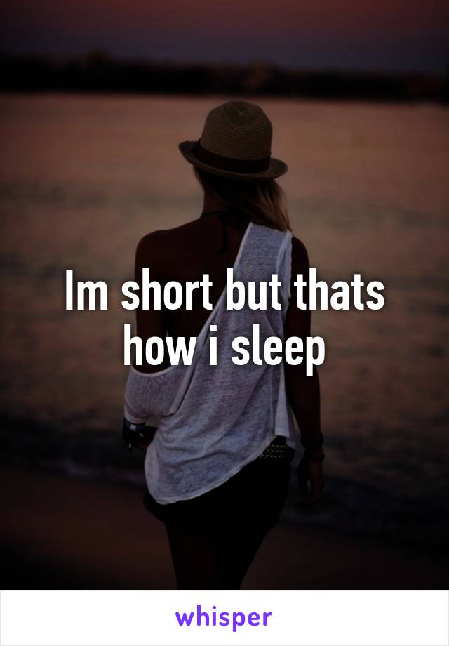 Im short but thats how i sleep