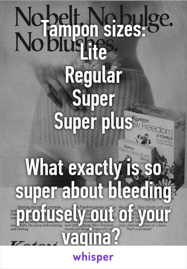 Tampon sizes:
Lite
Regular
Super
Super plus

What exactly is so super about bleeding profusely out of your vagina? 