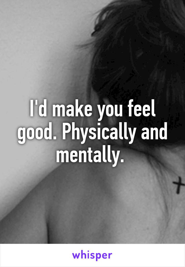 I'd make you feel good. Physically and mentally. 