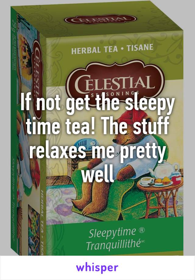 If not get the sleepy time tea! The stuff relaxes me pretty well