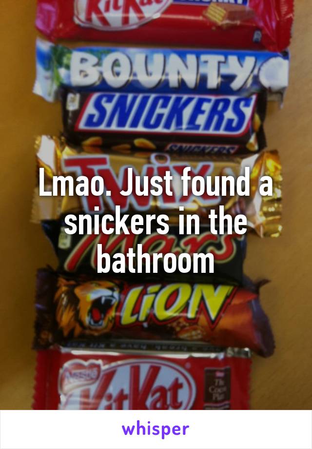 Lmao. Just found a snickers in the bathroom