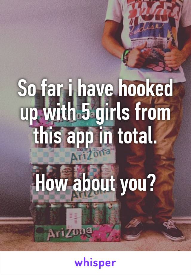 So far i have hooked up with 5 girls from this app in total.

How about you?