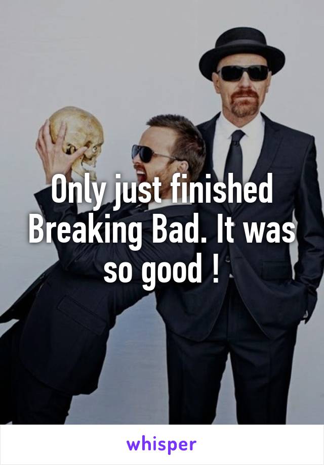 Only just finished Breaking Bad. It was so good !