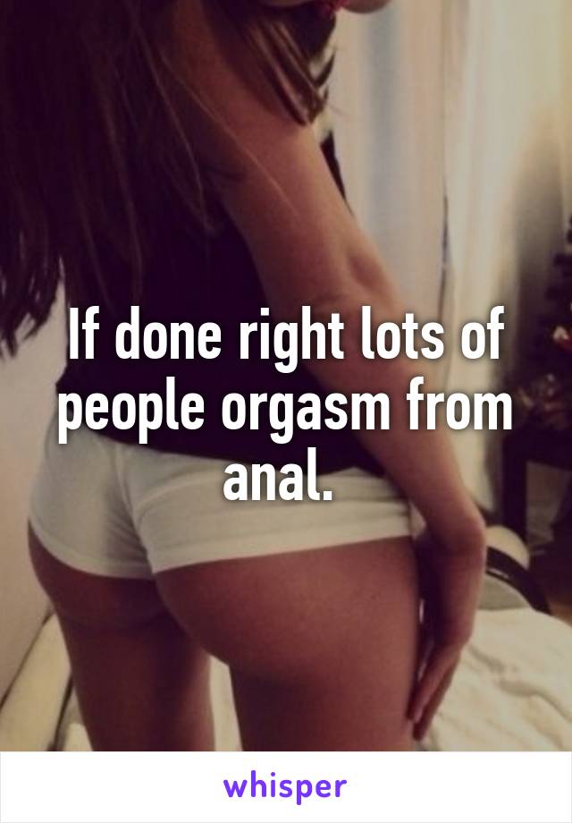 If done right lots of people orgasm from anal. 