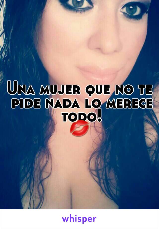 Una mujer que no te pide nada lo merece todo!
💋