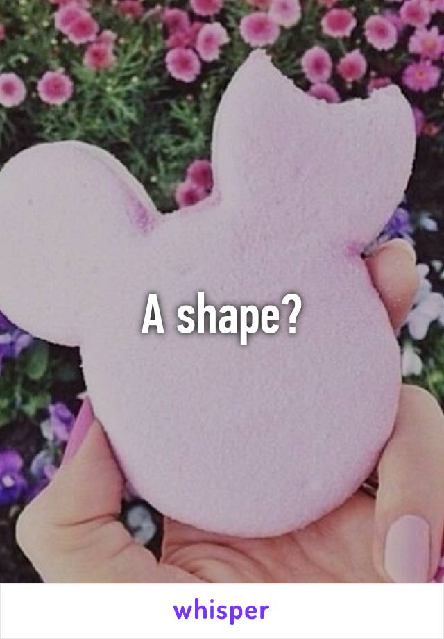 A shape?