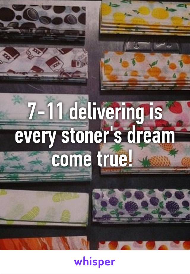 7-11 delivering is every stoner's dream come true! 