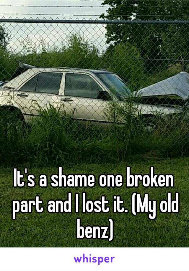 It's a shame one broken part and I lost it. (My old benz)